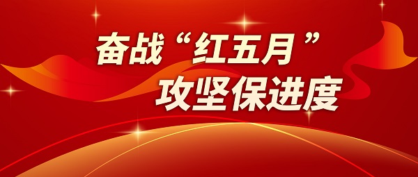 奮戰(zhàn)“紅五月” 攻堅保進度